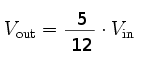 V_{out} = \frac{5}{12} \cdot V_{in}