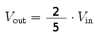 V_{out} = \frac{2}{5} \cdot V_{in}