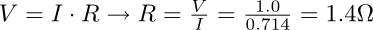 V = I * R -> R = V / I = 1.0 / 0.714 = 1.4 ohms